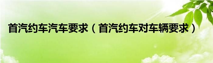 首汽约车汽车要求【首汽约车对车辆要求】