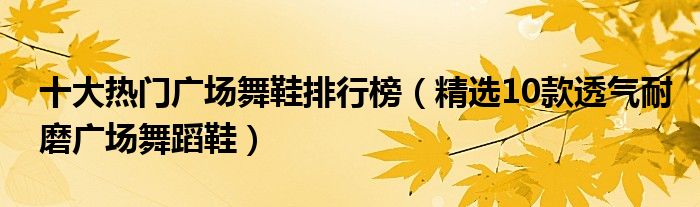 十大热门广场舞鞋排行榜【精选10款透气耐磨广场舞蹈鞋】