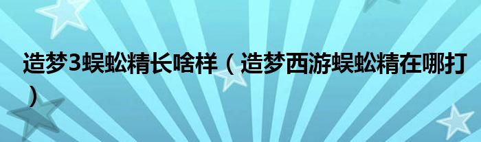 造梦3蜈蚣精长啥样【造梦西游蜈蚣精在哪打】