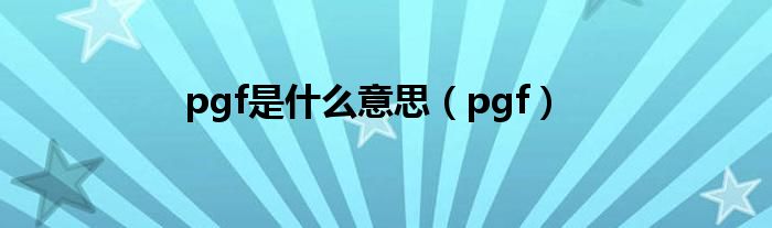 pgf是什么意思【pgf】