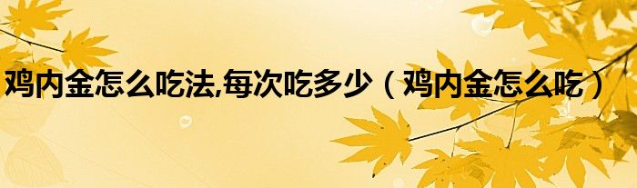 鸡内金怎么吃法,每次吃多少【鸡内金怎么吃】