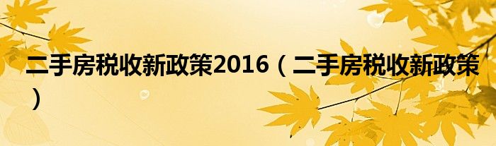 二手房税收新政策2016【二手房税收新政策】