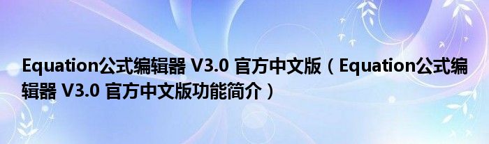 Equation公式编辑器 V3.0 官方中文版【Equation公式编辑器 V3.0 官方中文版功能简介】