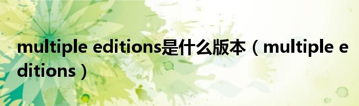 multiple editions是什么版本【multiple editions】