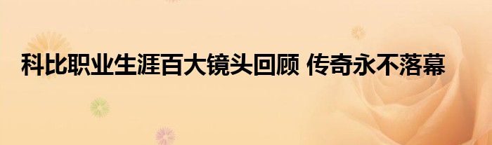 科比职业生涯百大镜头回顾 传奇永不落幕