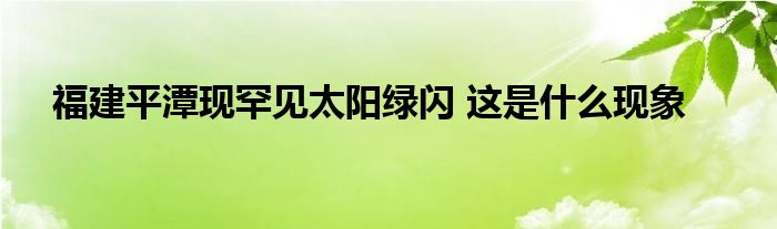 福建平潭现罕见太阳绿闪 这是什么现象