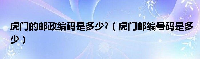 虎门的邮政编码是多少?【虎门邮编号码是多少】