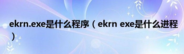 ekrn.exe是什么程序【ekrn exe是什么进程】