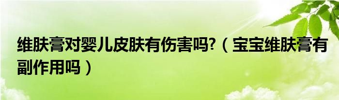 维肤膏对婴儿皮肤有伤害吗?【宝宝维肤膏有副作用吗】