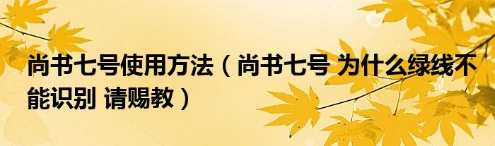 尚书七号使用方法【尚书七号 为什么绿线不能识别 请赐教】