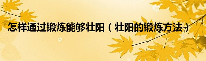 怎样通过锻炼能够壮阳【壮阳的锻炼方法】