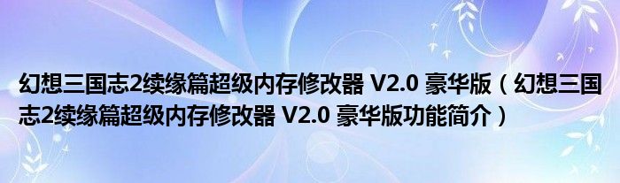 幻想三国志2续缘篇超级内存修改器 V2.0 豪华版【幻想三国志2续缘篇超级内存修改器 V2.0 豪华版功能简介】