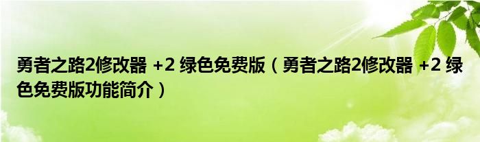 勇者之路2修改器 +2 绿色免费版【勇者之路2修改器 +2 绿色免费版功能简介】