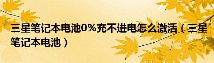 三星笔记本电池0%充不进电怎么激活【三星笔记本电池】