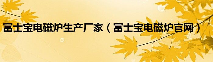 富士宝电磁炉生产厂家【富士宝电磁炉官网】