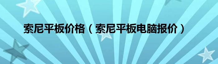 索尼平板价格【索尼平板电脑报价】