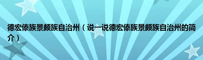 德宏傣族景颇族自治州【说一说德宏傣族景颇族自治州的简介】