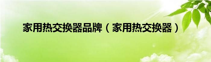 家用热交换器品牌【家用热交换器】