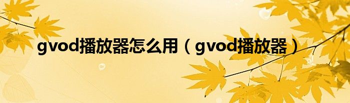 gvod播放器怎么用【gvod播放器】