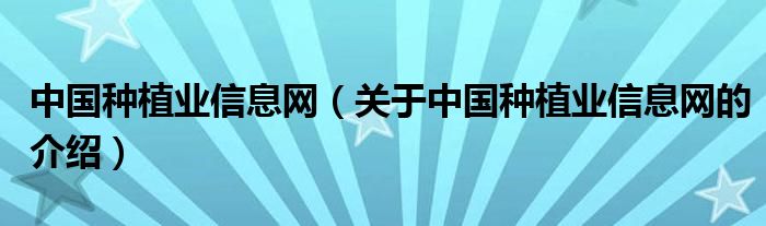 中国种植业信息网【关于中国种植业信息网的介绍】