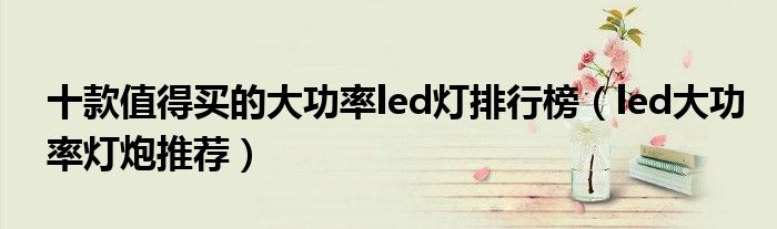 十款值得买的大功率led灯排行榜【led大功率灯炮推荐】