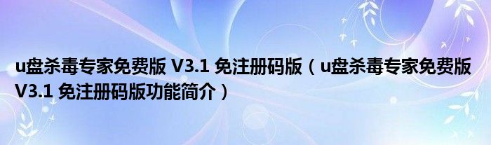 u盘杀毒专家免费版 V3.1 免注册码版【u盘杀毒专家免费版 V3.1 免注册码版功能简介】