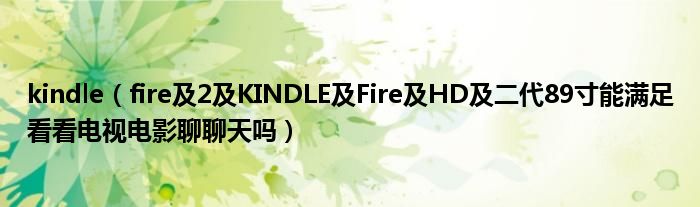 kindle【fire及2及KINDLE及Fire及HD及二代89寸能满足看看电视电影聊聊天吗】