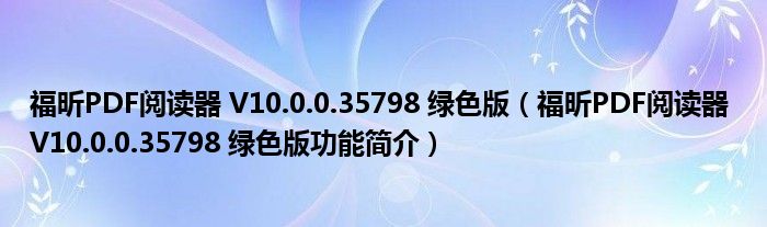 福昕PDF阅读器 V10.0.0.35798 绿色版【福昕PDF阅读器 V10.0.0.35798 绿色版功能简介】