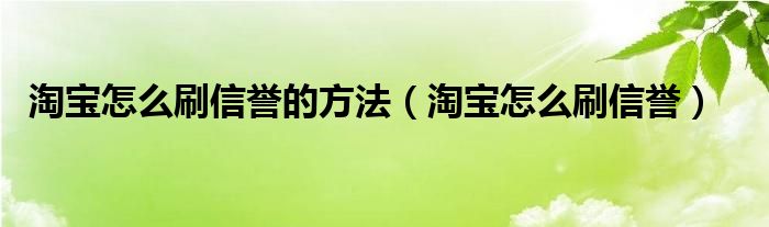 淘宝怎么刷信誉的方法【淘宝怎么刷信誉】