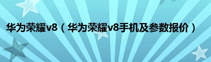 华为荣耀v8【华为荣耀v8手机及参数报价】