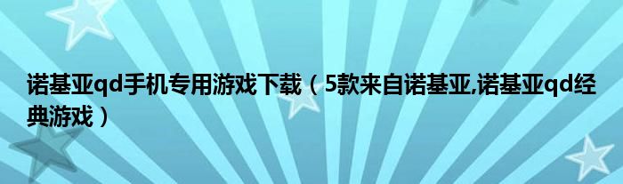 诺基亚qd手机专用游戏下载【5款来自诺基亚,诺基亚qd经典游戏】