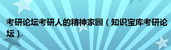 考研论坛考研人的精神家园【知识宝库考研论坛】