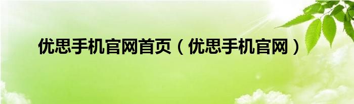 优思手机官网首页【优思手机官网】