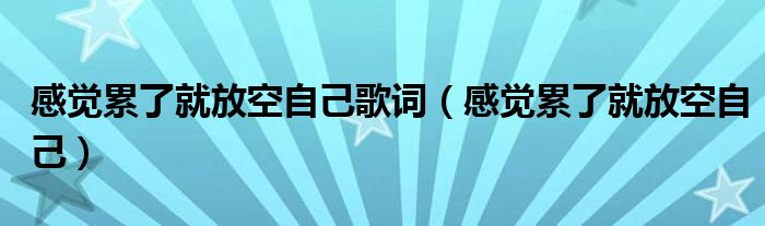 感觉累了就放空自己歌词【感觉累了就放空自己】