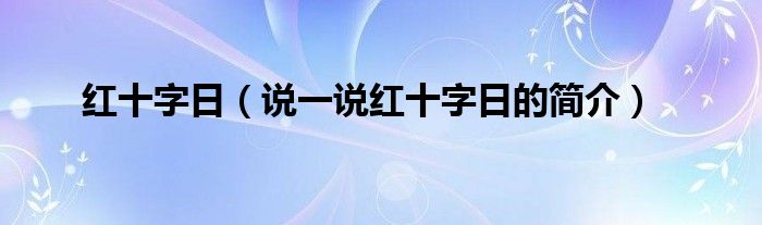 红十字日【说一说红十字日的简介】