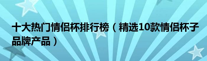 十大热门情侣杯排行榜【精选10款情侣杯子品牌产品】