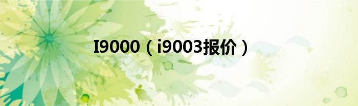 I9000【i9003报价】