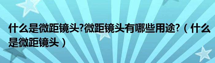 什么是微距镜头?微距镜头有哪些用途?【什么是微距镜头】