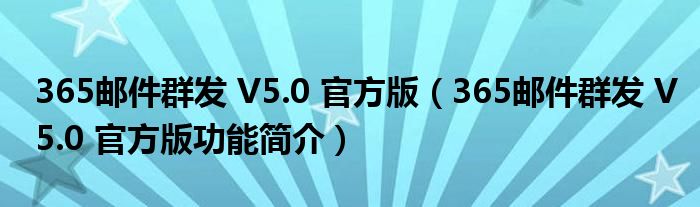 365邮件群发 V5.0 官方版【365邮件群发 V5.0 官方版功能简介】