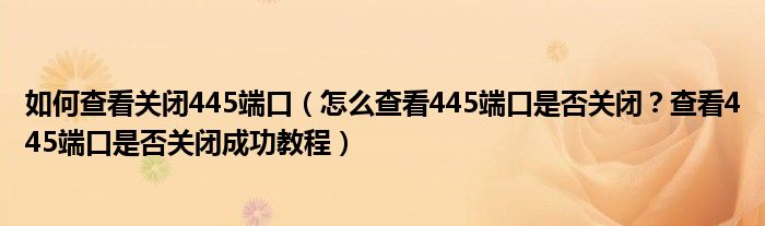 如何查看关闭445端口【怎么查看445端口是否关闭？查看445端口是否关闭成功教程】