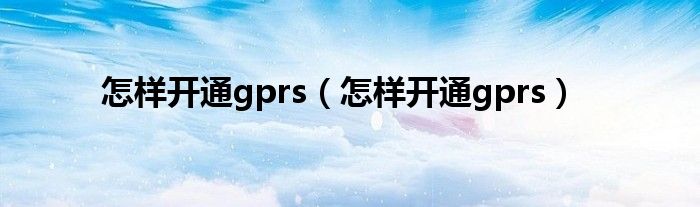 怎样开通gprs【怎样开通gprs】