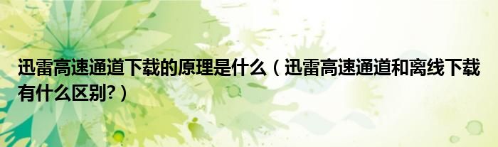 迅雷高速通道下载的原理是什么【迅雷高速通道和离线下载有什么区别?】