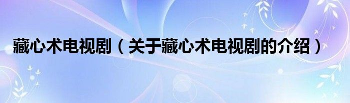 藏心术电视剧【关于藏心术电视剧的介绍】