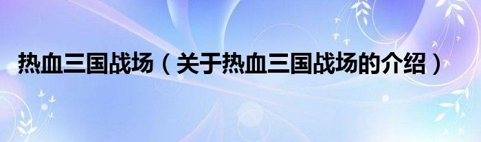 热血三国战场【关于热血三国战场的介绍】