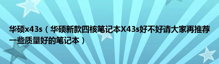 华硕x43s【华硕新款四核笔记本X43s好不好请大家再推荐一些质量好的笔记本】