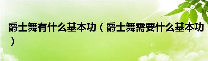 爵士舞有什么基本功【爵士舞需要什么基本功】