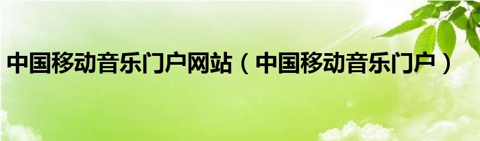 中国移动音乐门户网站【中国移动音乐门户】