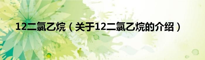 12二氯乙烷【关于12二氯乙烷的介绍】