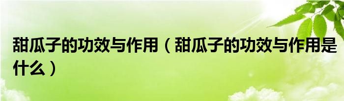 甜瓜子的功效与作用【甜瓜子的功效与作用是什么】