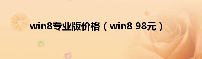 win8专业版价格【win8 98元】